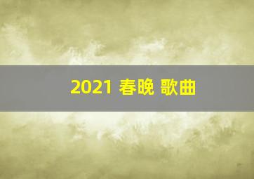 2021 春晚 歌曲